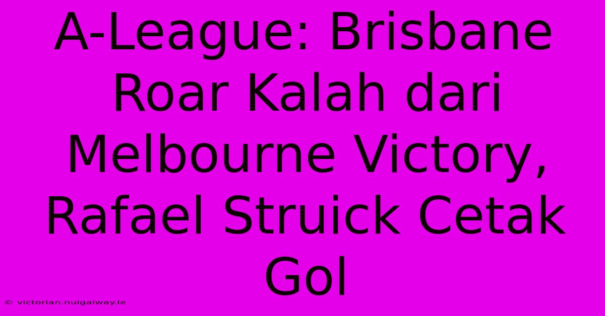 A-League: Brisbane Roar Kalah Dari Melbourne Victory, Rafael Struick Cetak Gol