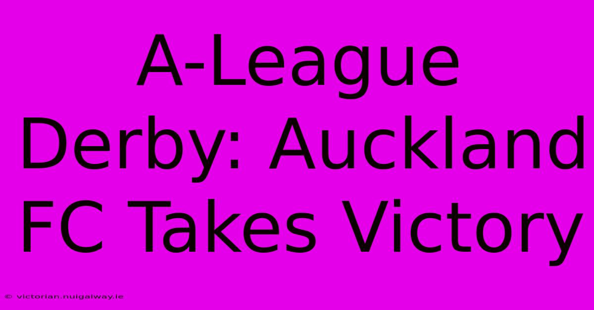 A-League Derby: Auckland FC Takes Victory