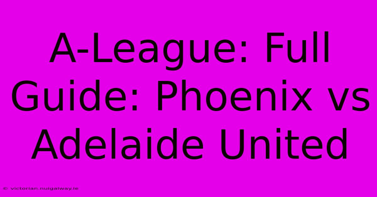 A-League: Full Guide: Phoenix Vs Adelaide United