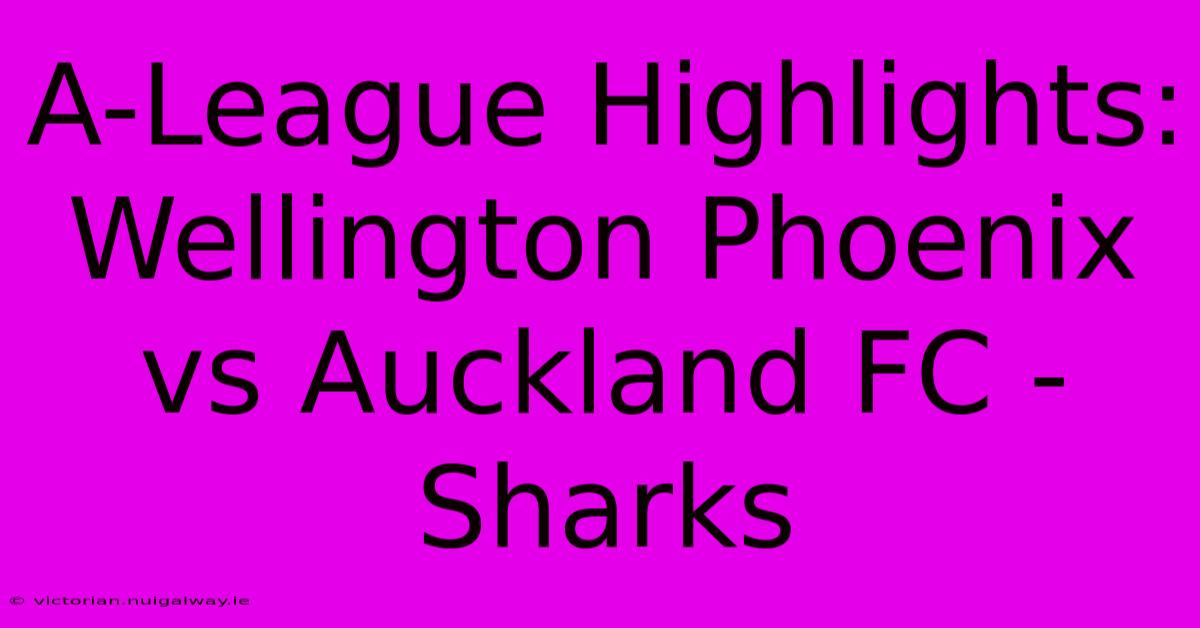 A-League Highlights: Wellington Phoenix Vs Auckland FC - Sharks 