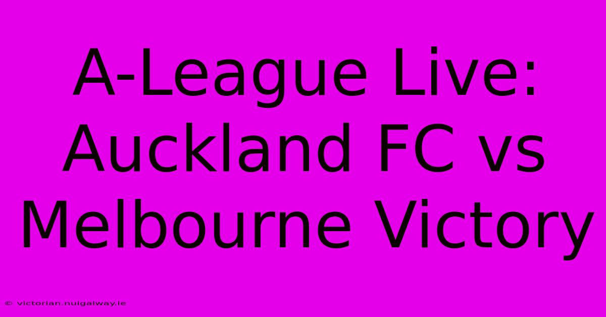 A-League Live: Auckland FC Vs Melbourne Victory