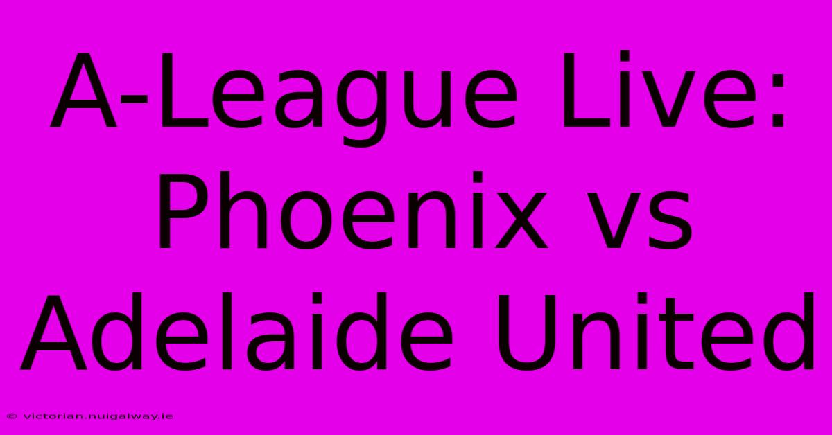 A-League Live: Phoenix Vs Adelaide United