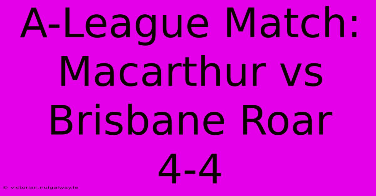 A-League Match: Macarthur Vs Brisbane Roar 4-4