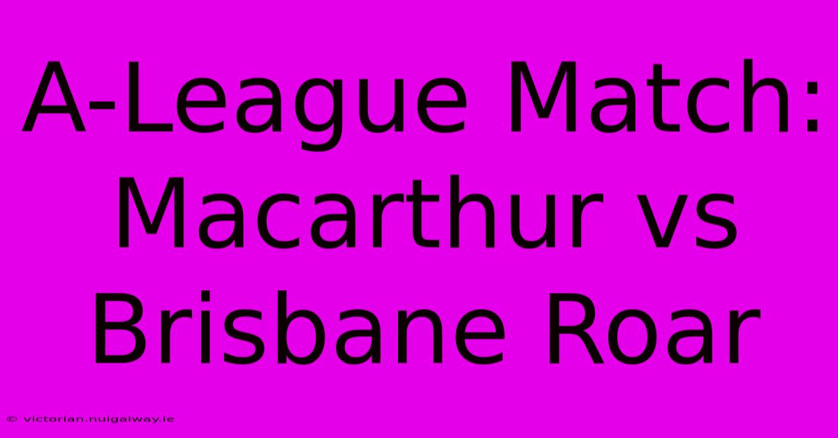 A-League Match: Macarthur Vs Brisbane Roar