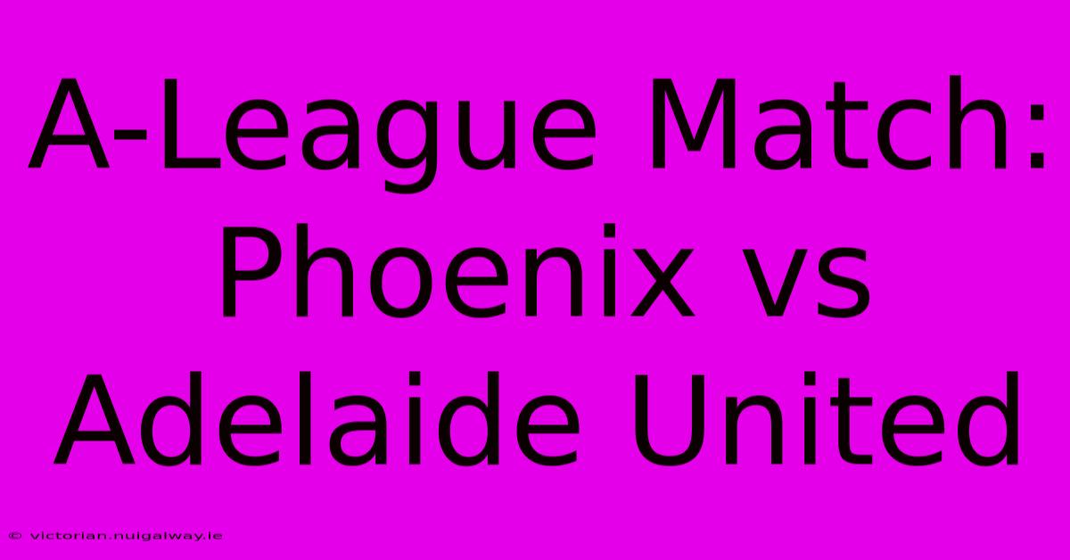 A-League Match: Phoenix Vs Adelaide United