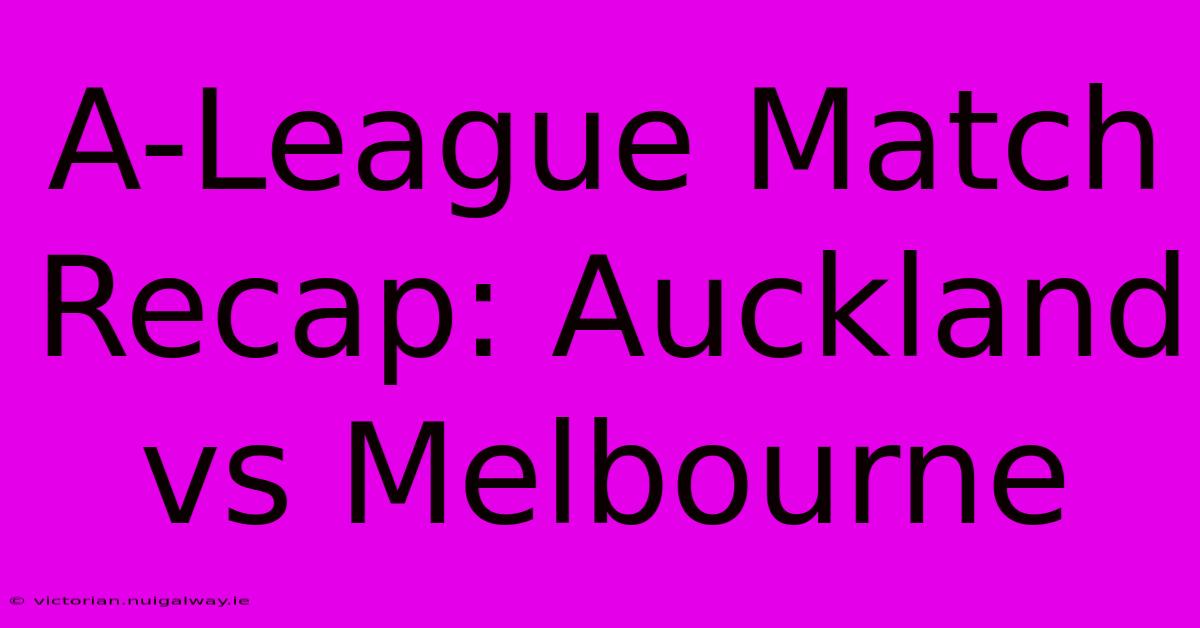 A-League Match Recap: Auckland Vs Melbourne