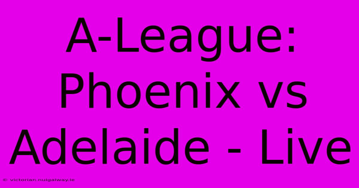 A-League: Phoenix Vs Adelaide - Live