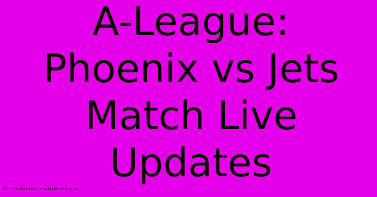 A-League: Phoenix Vs Jets Match Live Updates