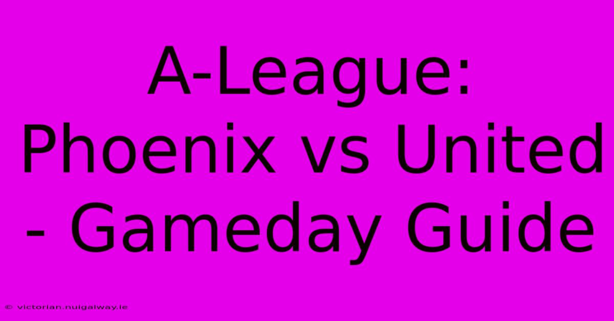 A-League: Phoenix Vs United - Gameday Guide