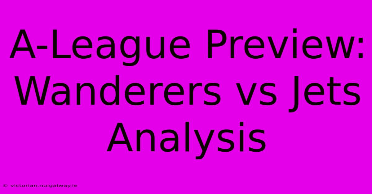 A-League Preview: Wanderers Vs Jets Analysis 