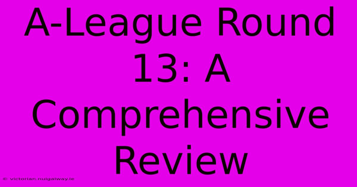 A-League Round 13: A Comprehensive Review