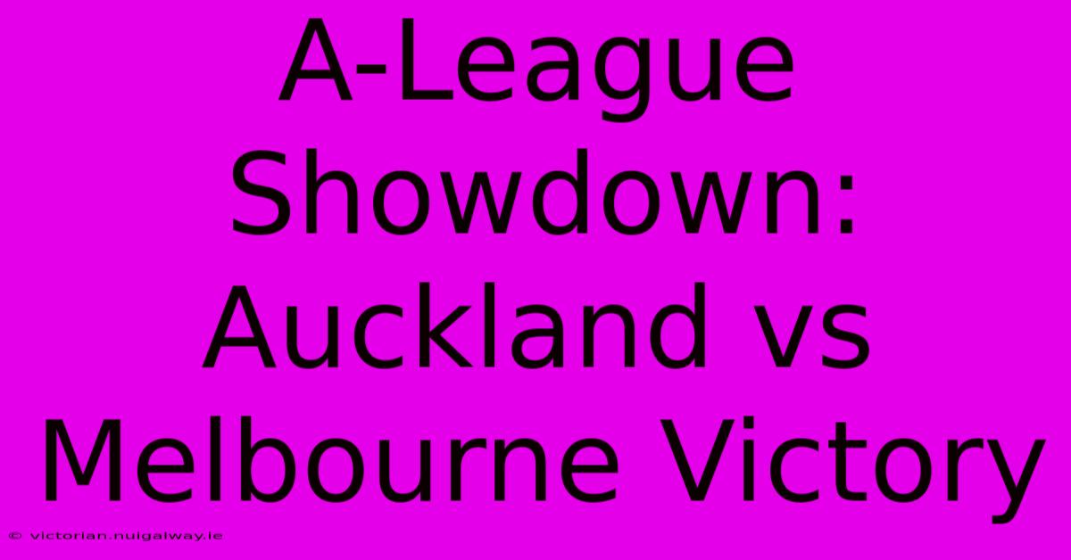 A-League Showdown: Auckland Vs Melbourne Victory