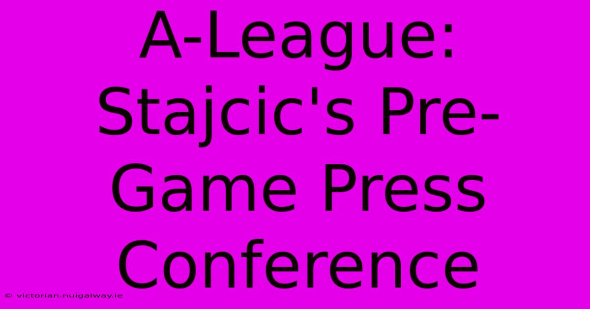 A-League: Stajcic's Pre-Game Press Conference 