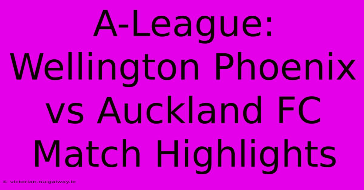 A-League: Wellington Phoenix Vs Auckland FC Match Highlights