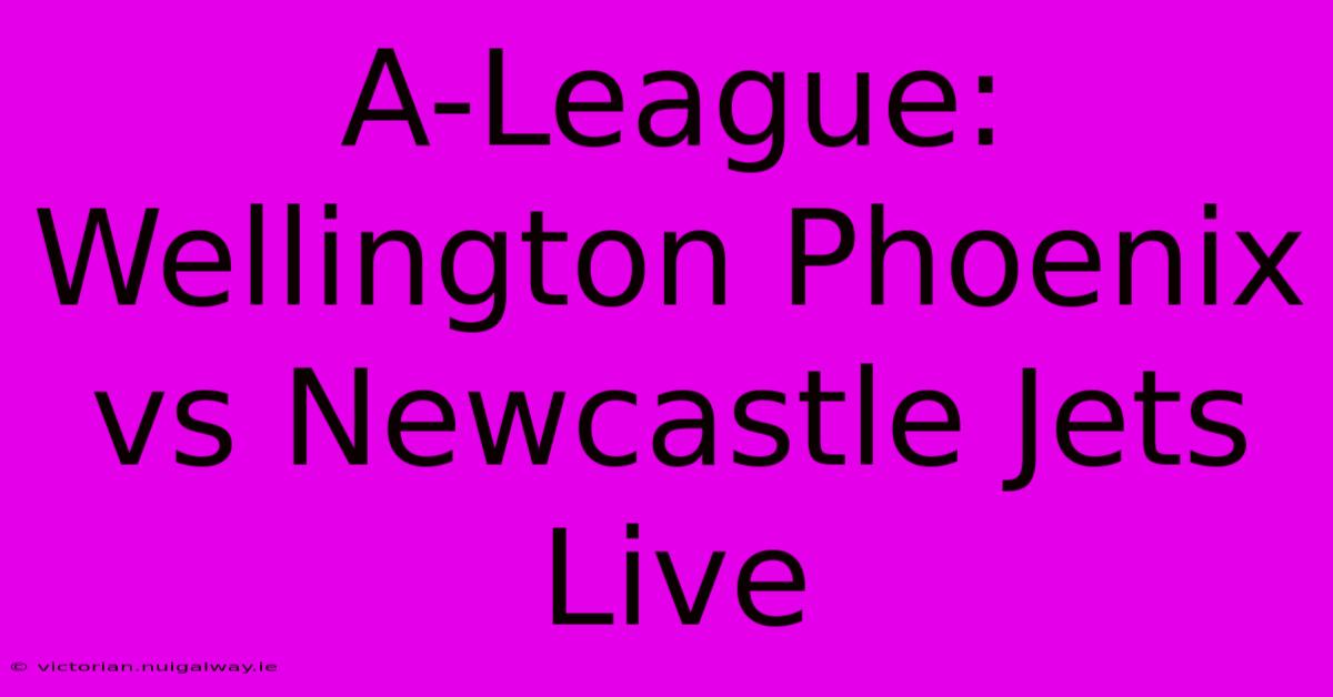 A-League: Wellington Phoenix Vs Newcastle Jets Live