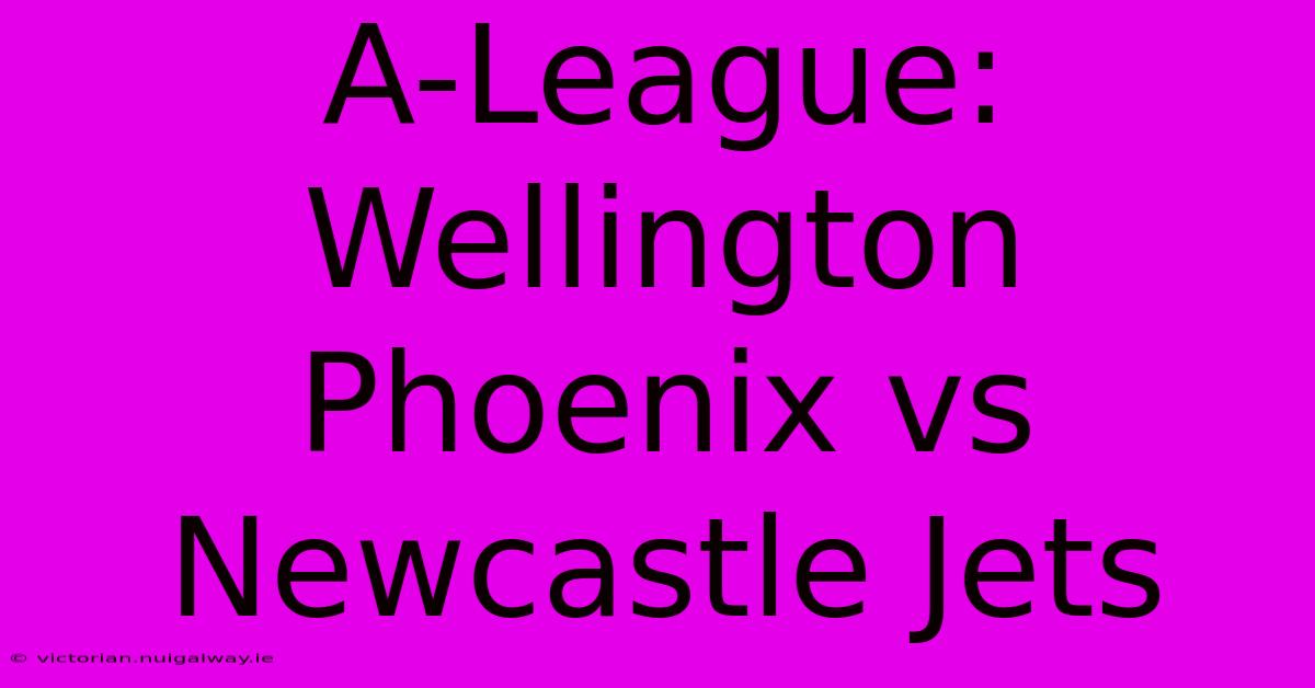 A-League: Wellington Phoenix Vs Newcastle Jets