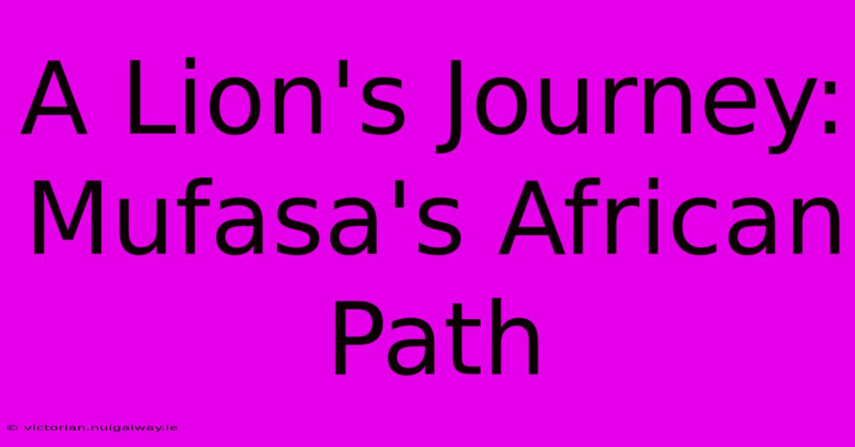 A Lion's Journey: Mufasa's African Path