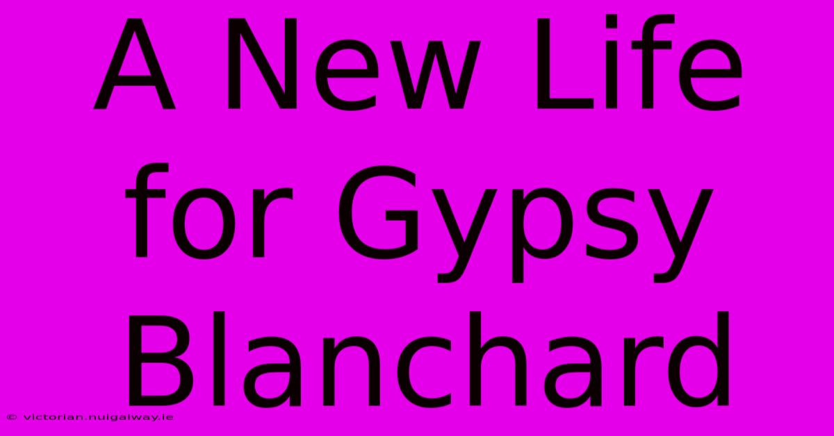 A New Life For Gypsy Blanchard