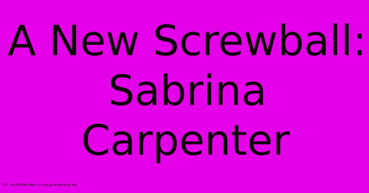 A New Screwball: Sabrina Carpenter