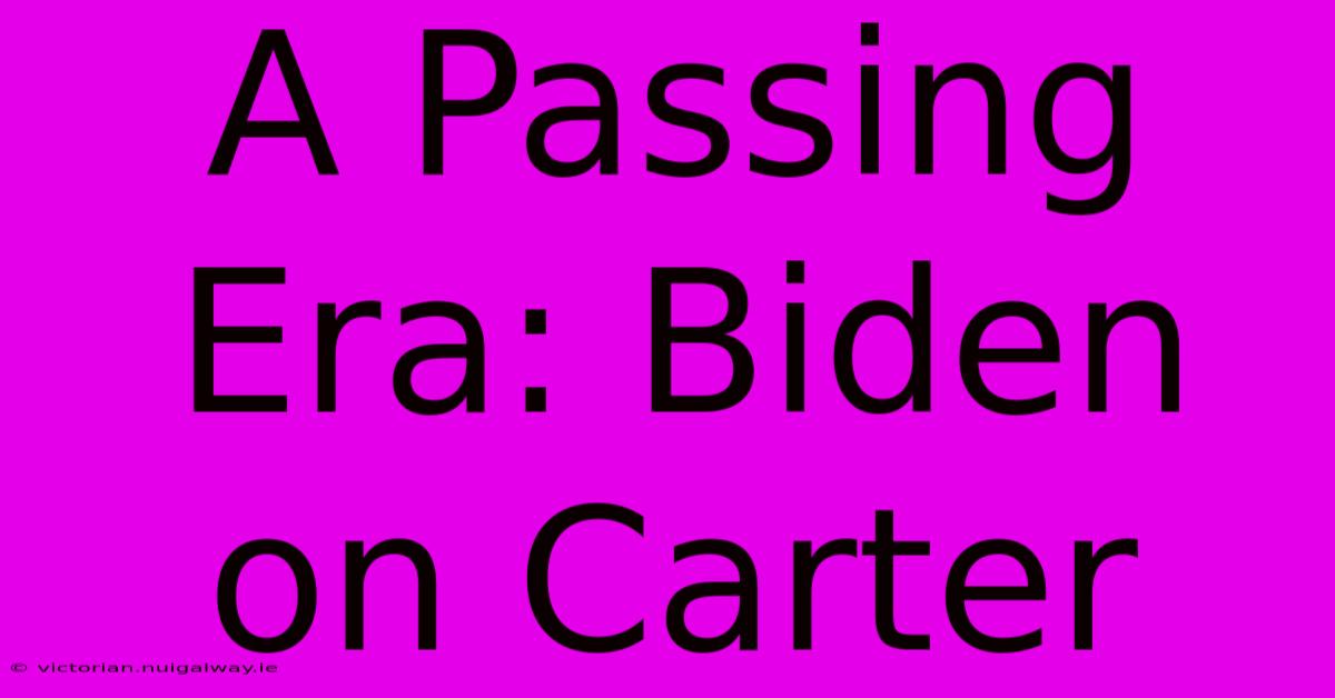 A Passing Era: Biden On Carter