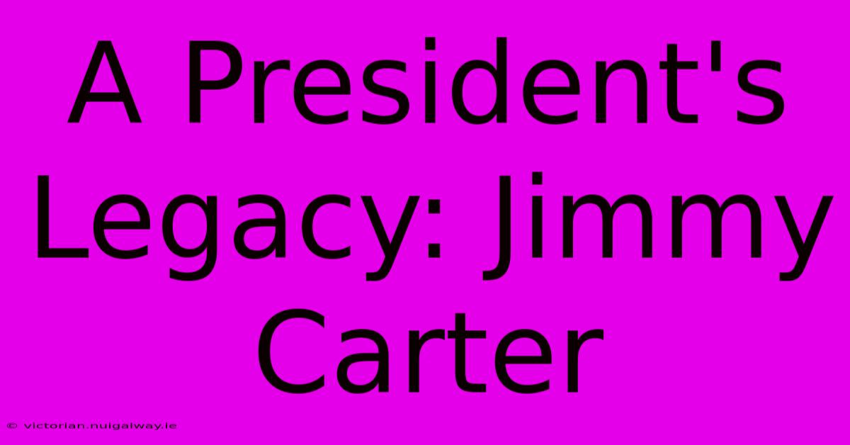 A President's Legacy: Jimmy Carter