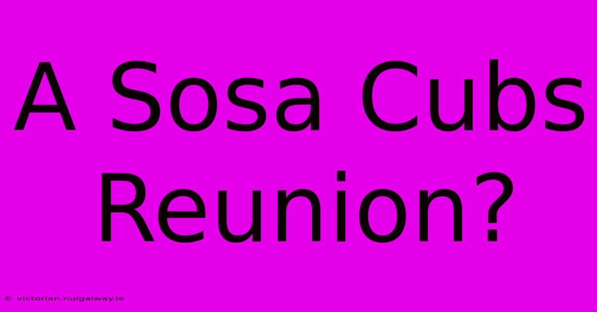 A Sosa Cubs Reunion?