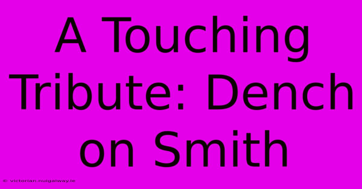 A Touching Tribute: Dench On Smith