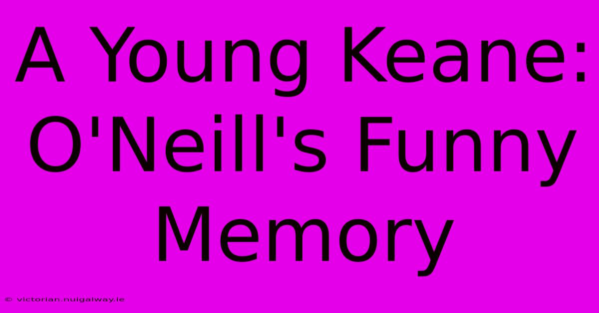 A Young Keane: O'Neill's Funny Memory