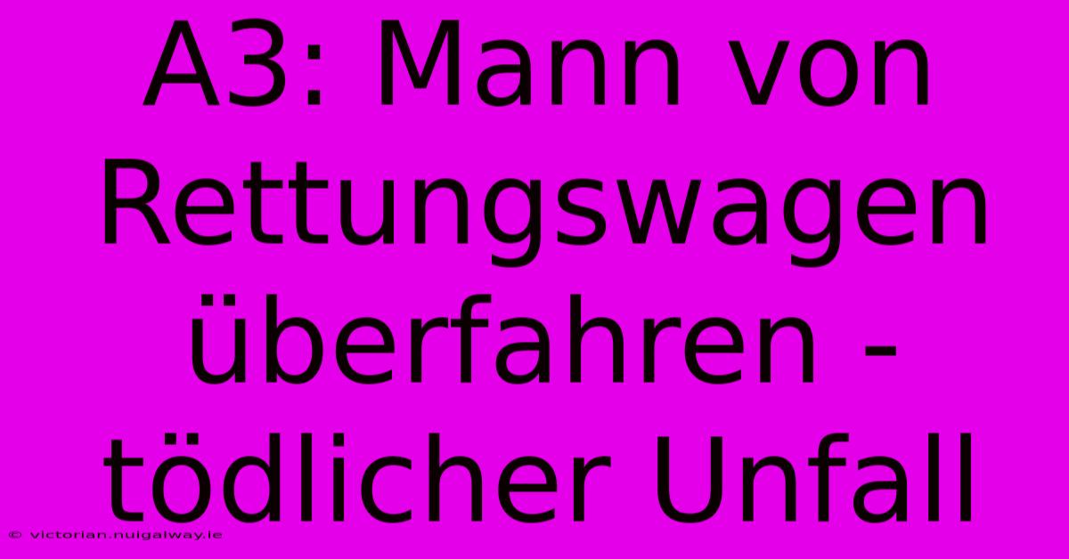 A3: Mann Von Rettungswagen Überfahren - Tödlicher Unfall