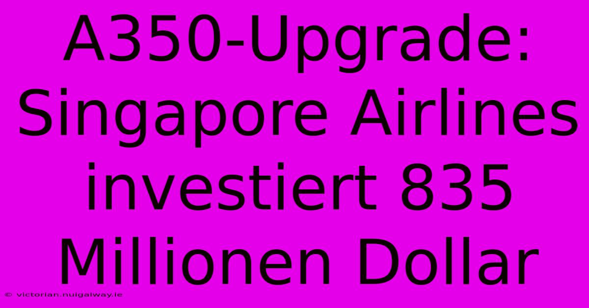 A350-Upgrade: Singapore Airlines Investiert 835 Millionen Dollar 