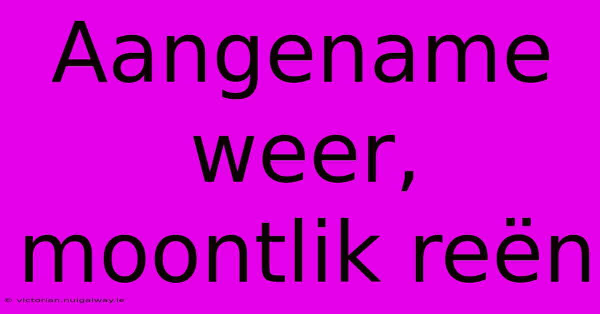 Aangename Weer, Moontlik Reën