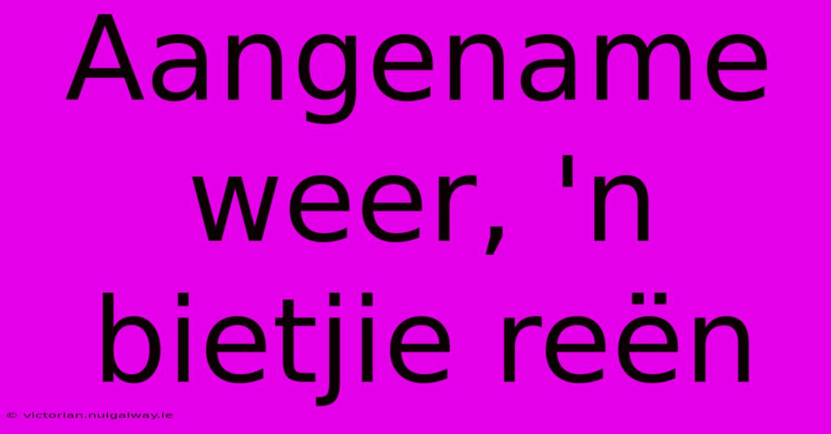 Aangename Weer, 'n Bietjie Reën