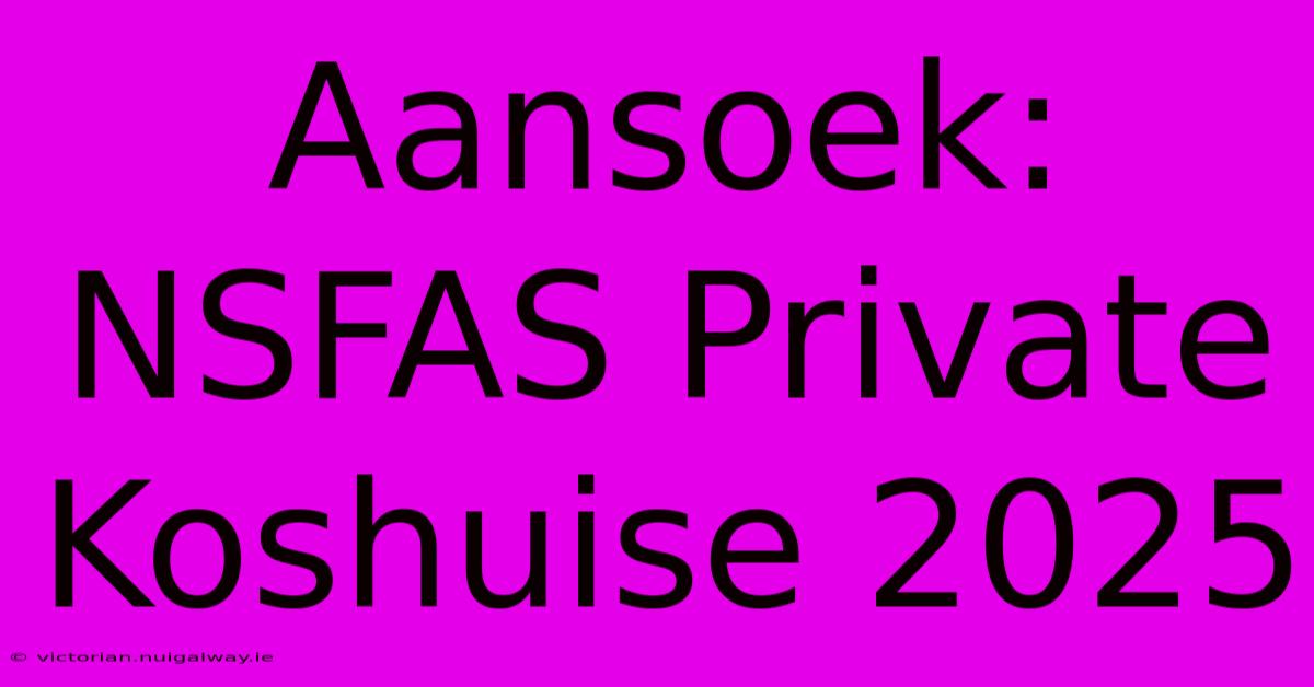 Aansoek: NSFAS Private Koshuise 2025