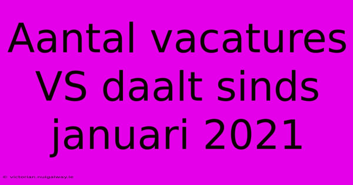 Aantal Vacatures VS Daalt Sinds Januari 2021