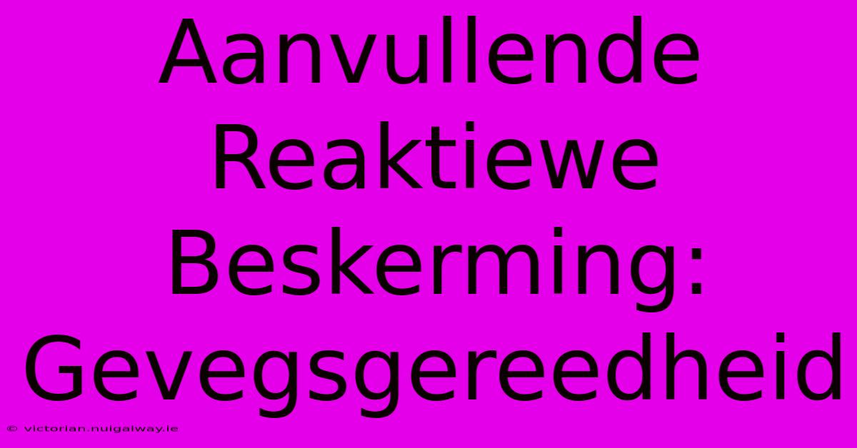 Aanvullende Reaktiewe Beskerming: Gevegsgereedheid