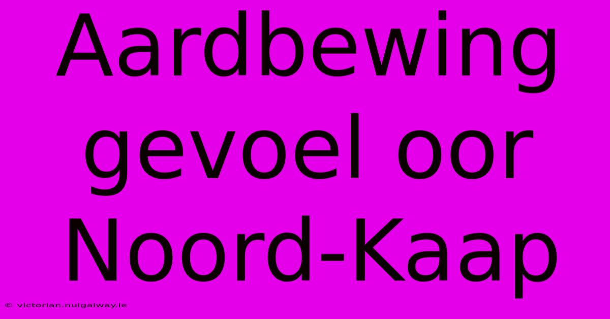 Aardbewing Gevoel Oor Noord-Kaap