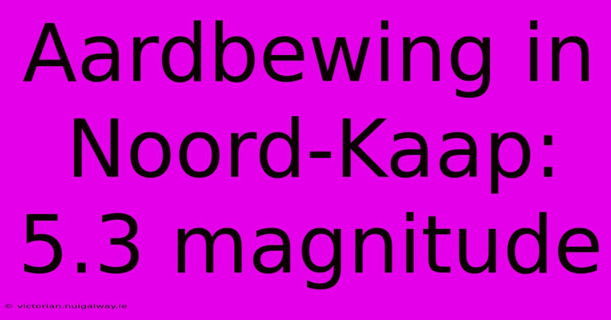 Aardbewing In Noord-Kaap: 5.3 Magnitude