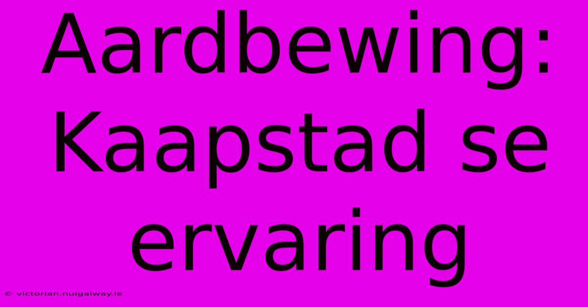 Aardbewing: Kaapstad Se Ervaring