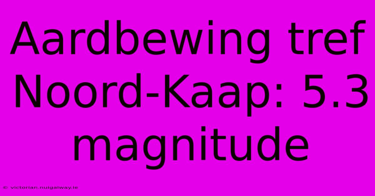 Aardbewing Tref Noord-Kaap: 5.3 Magnitude