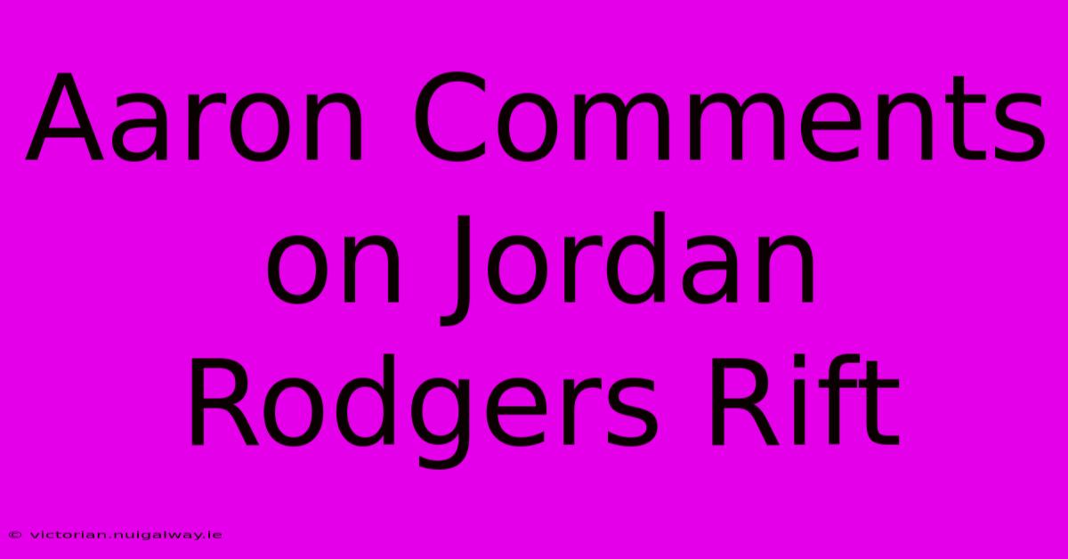 Aaron Comments On Jordan Rodgers Rift