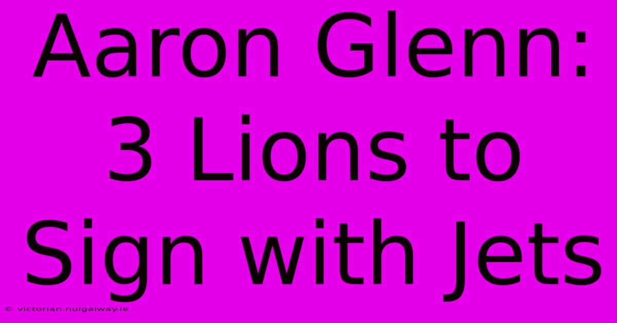 Aaron Glenn: 3 Lions To Sign With Jets