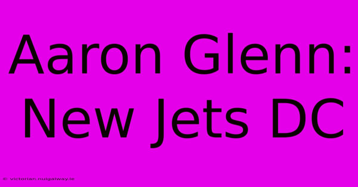 Aaron Glenn: New Jets DC