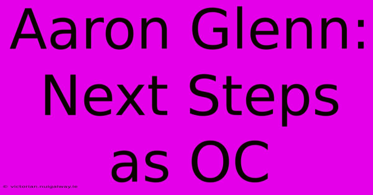 Aaron Glenn: Next Steps As OC