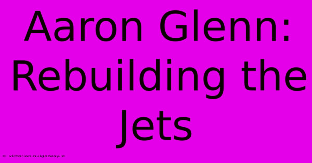 Aaron Glenn: Rebuilding The Jets