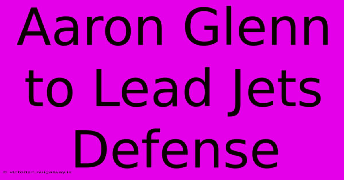 Aaron Glenn To Lead Jets Defense