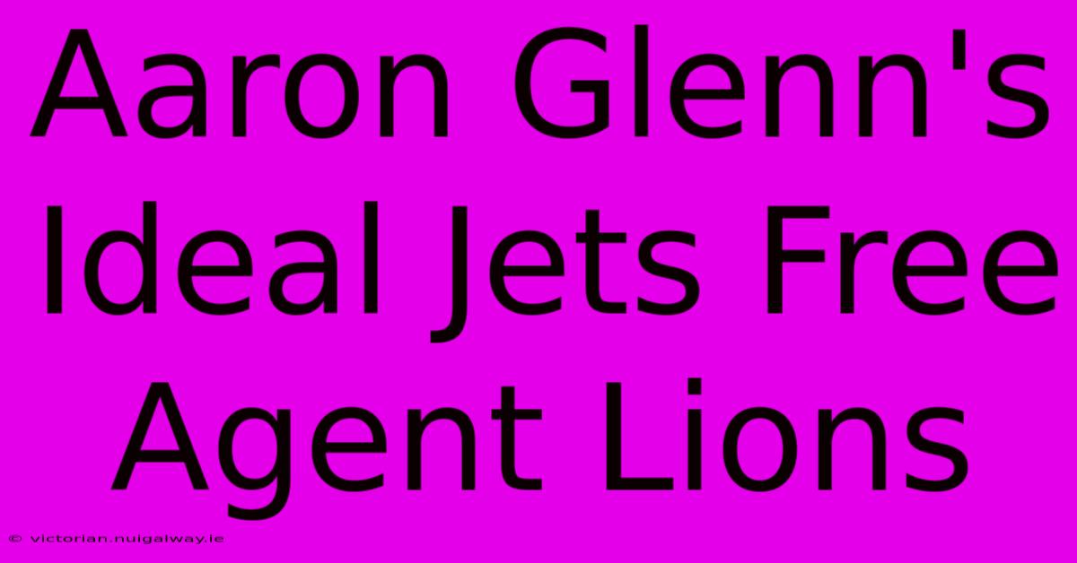 Aaron Glenn's Ideal Jets Free Agent Lions