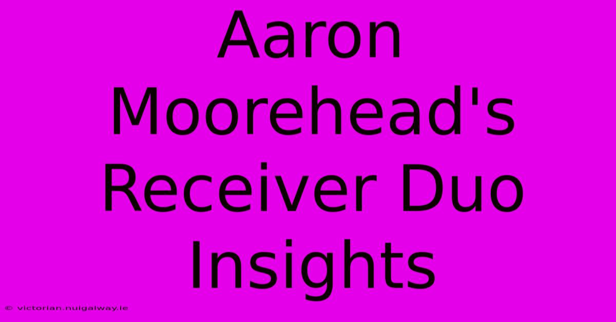 Aaron Moorehead's Receiver Duo Insights