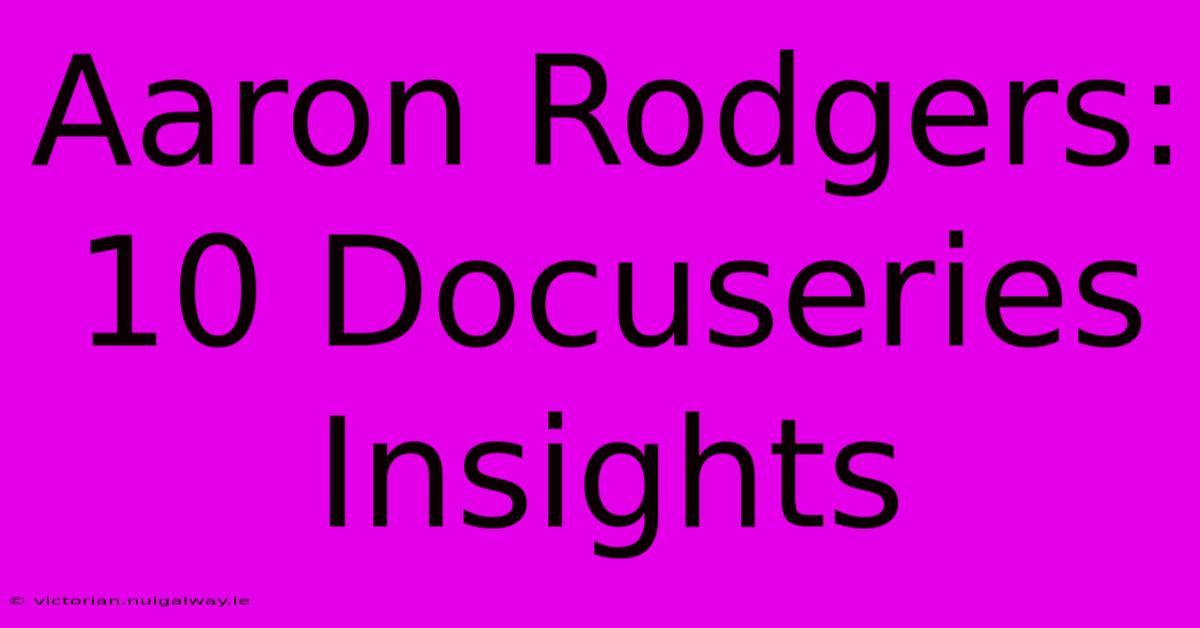 Aaron Rodgers: 10 Docuseries Insights