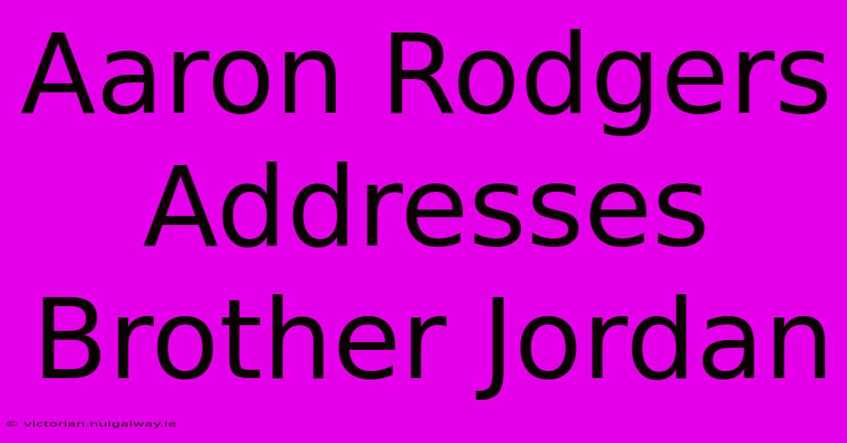 Aaron Rodgers Addresses Brother Jordan