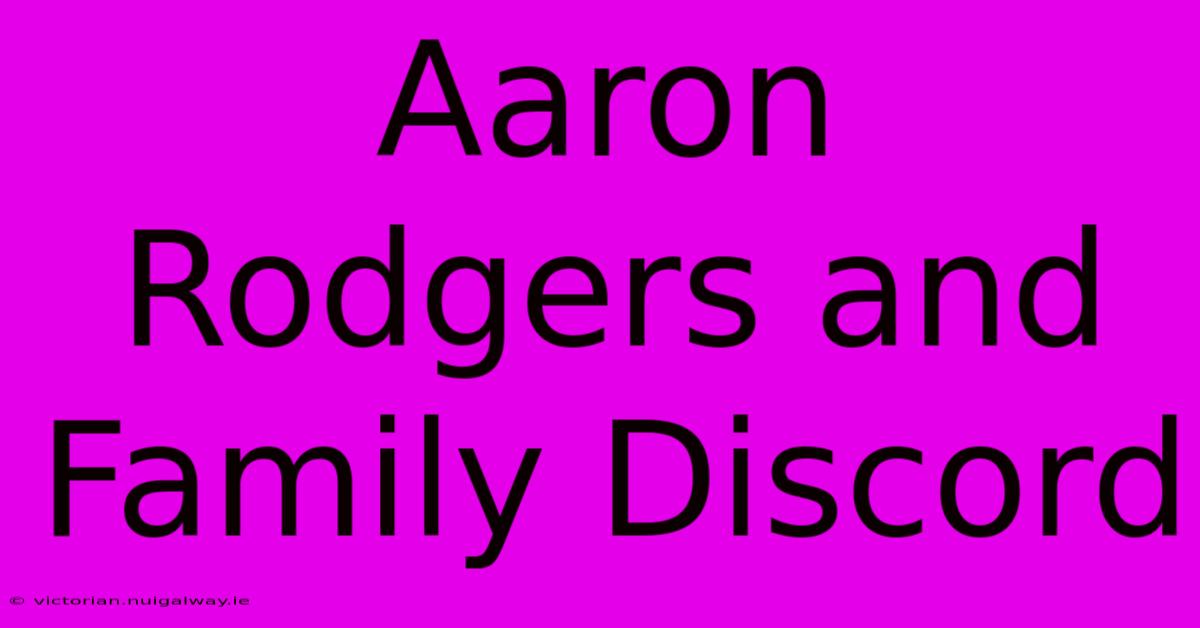 Aaron Rodgers And Family Discord